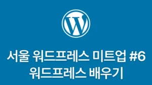 Read more about the article 서울 워드프레스 미트업 #6 – 워드프레스를 배워보아요! | WordPress Meetup