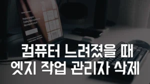 Read more about the article 컴퓨터 느려졌을때 CPU 메모리 점유율 줄이기 – 엣지 작업관리자 삭제