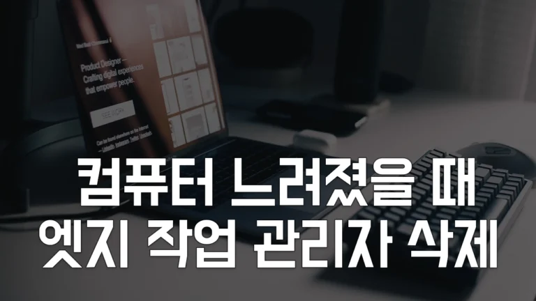 컴퓨터 느려졌을때 CPU 메모리 점유율 줄이기 - 엣지 작업관리자 삭제