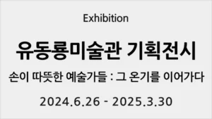 Read more about the article 유동룡미술관 전시 – 손이 따뜻한 예술가들 : 그 온기를 이어가다(3월 제주 전시)